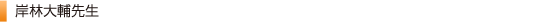 岸林大輔先生